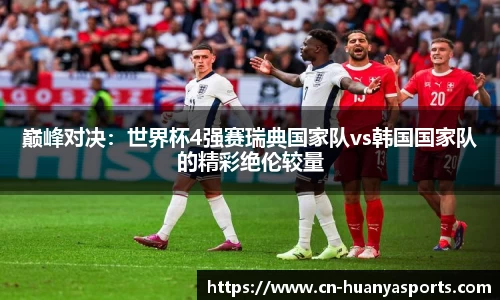 巅峰对决：世界杯4强赛瑞典国家队vs韩国国家队的精彩绝伦较量